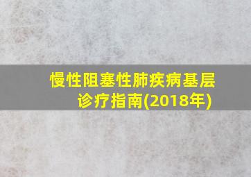 慢性阻塞性肺疾病基层诊疗指南(2018年)