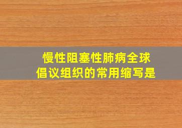 慢性阻塞性肺病全球倡议组织的常用缩写是