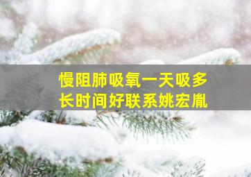 慢阻肺吸氧一天吸多长时间好联系姚宏胤