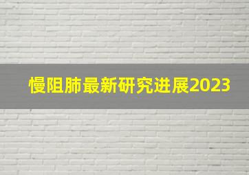 慢阻肺最新研究进展2023