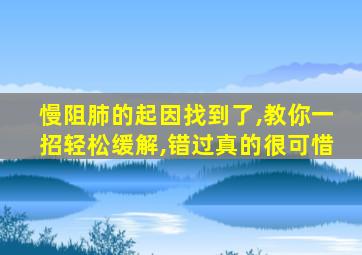 慢阻肺的起因找到了,教你一招轻松缓解,错过真的很可惜