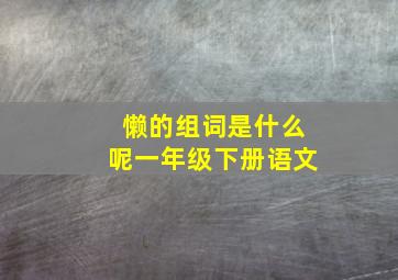 懒的组词是什么呢一年级下册语文