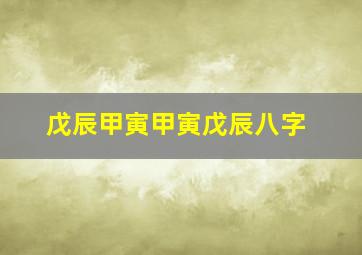 戊辰甲寅甲寅戊辰八字