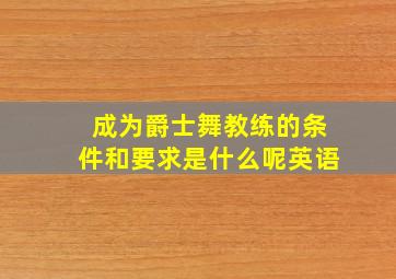 成为爵士舞教练的条件和要求是什么呢英语