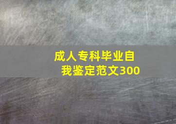 成人专科毕业自我鉴定范文300