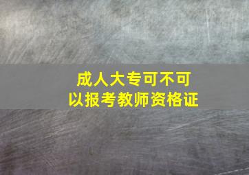 成人大专可不可以报考教师资格证