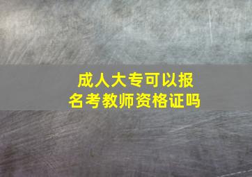 成人大专可以报名考教师资格证吗