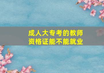 成人大专考的教师资格证能不能就业