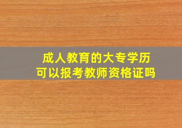 成人教育的大专学历可以报考教师资格证吗