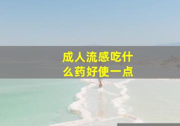 成人流感吃什么药好使一点