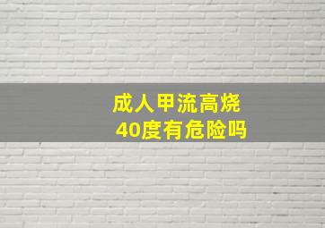 成人甲流高烧40度有危险吗