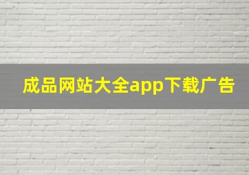 成品网站大全app下载广告