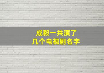 成毅一共演了几个电视剧名字