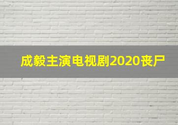 成毅主演电视剧2020丧尸