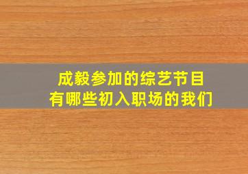 成毅参加的综艺节目有哪些初入职场的我们