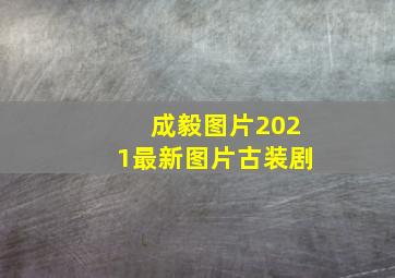 成毅图片2021最新图片古装剧