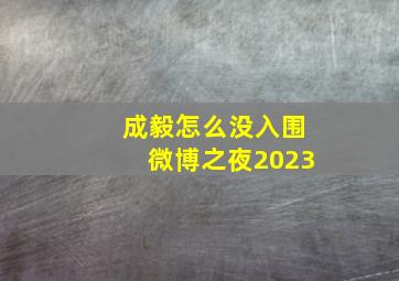 成毅怎么没入围微博之夜2023