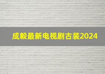 成毅最新电视剧古装2024