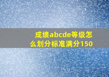 成绩abcde等级怎么划分标准满分150