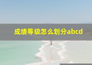 成绩等级怎么划分abcd