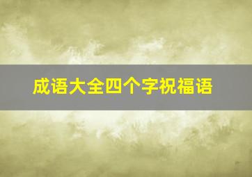 成语大全四个字祝福语