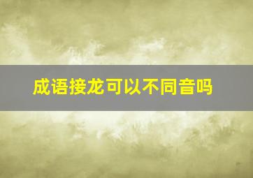 成语接龙可以不同音吗