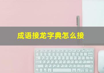 成语接龙字典怎么接