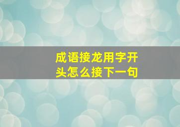 成语接龙用字开头怎么接下一句