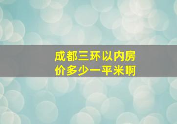 成都三环以内房价多少一平米啊