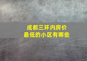 成都三环内房价最低的小区有哪些