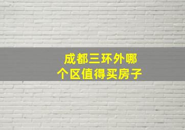 成都三环外哪个区值得买房子