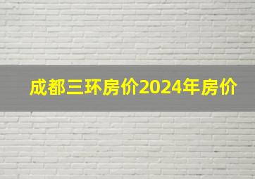 成都三环房价2024年房价