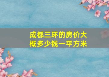 成都三环的房价大概多少钱一平方米