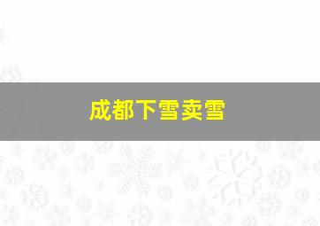 成都下雪卖雪