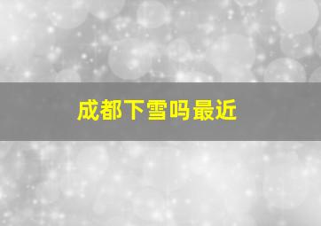 成都下雪吗最近