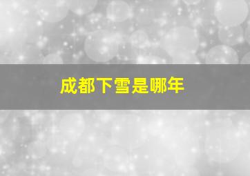 成都下雪是哪年