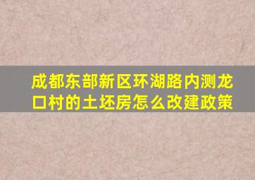 成都东部新区环湖路内测龙口村的土坯房怎么改建政策