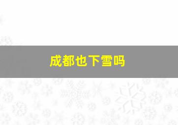 成都也下雪吗