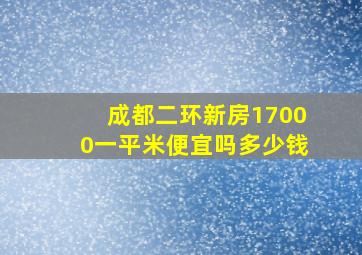 成都二环新房17000一平米便宜吗多少钱