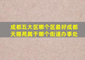 成都五大区哪个区最好成都天赐苑属于哪个街道办事处