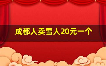 成都人卖雪人20元一个