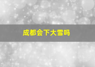 成都会下大雪吗