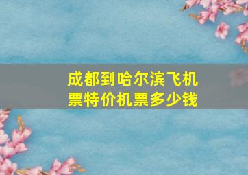 成都到哈尔滨飞机票特价机票多少钱