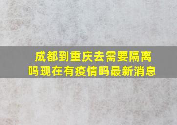 成都到重庆去需要隔离吗现在有疫情吗最新消息