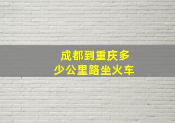 成都到重庆多少公里路坐火车