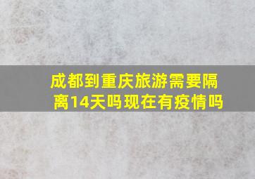 成都到重庆旅游需要隔离14天吗现在有疫情吗