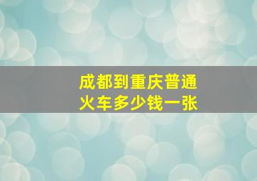 成都到重庆普通火车多少钱一张