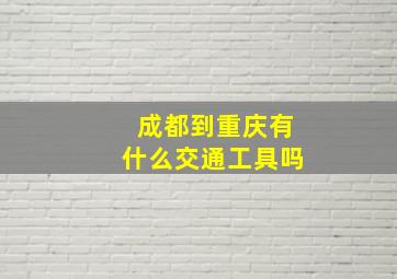 成都到重庆有什么交通工具吗