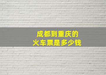 成都到重庆的火车票是多少钱