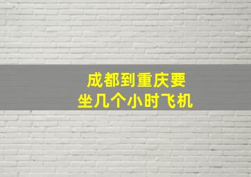 成都到重庆要坐几个小时飞机